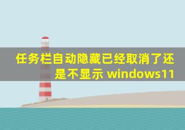 任务栏自动隐藏已经取消了还是不显示 windows11